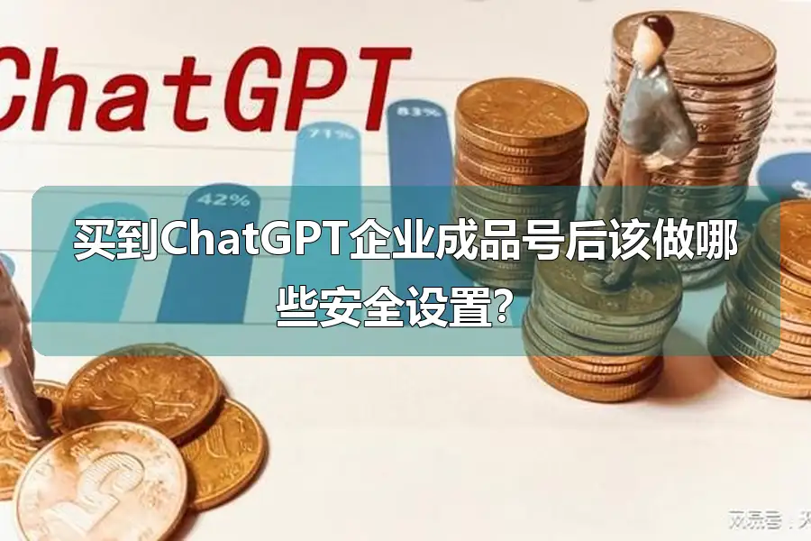 买到ChatGPT企业成品号后该做哪些安全设置?