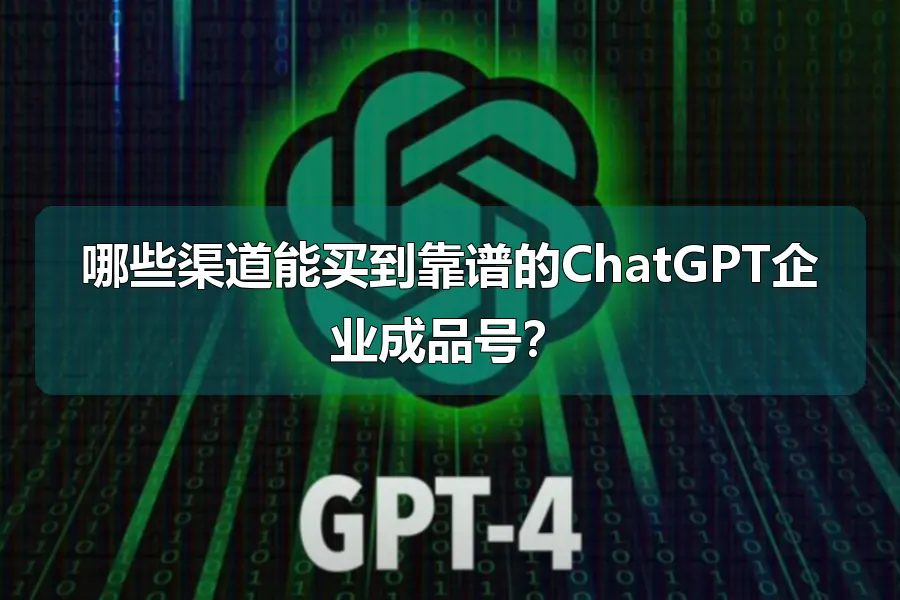 哪些渠道能买到靠谱的ChatGPT企业成品号？