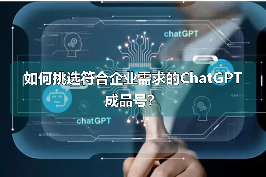 如何挑选符合企业需求的ChatGPT成品号?