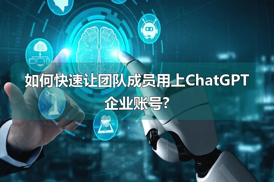 如何快速让团队成员用上ChatGPT企业账号?