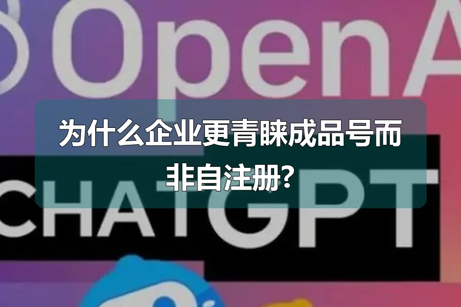 为什么企业更青睐成品号而非自注册?